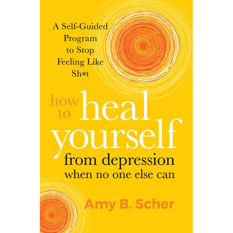 Comment se guérir de la dépression quand personne d'autre ne le peut - Amy B. Scher