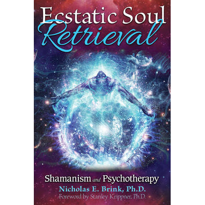 Ecstatic Soul Retrieval: Shamanism and Psychotherapy - Nicholas Brink