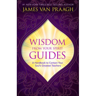 Wisdom From Your Spirit Guides - James Van Praagh
