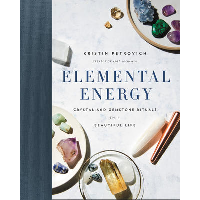 Énergie élémentaire : rituels de cristaux et de pierres précieuses pour une belle vie - Kristin Petrovich