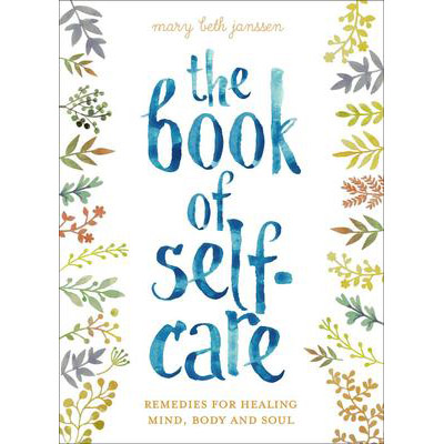 Book of Self-Care: Remedies for Healing Mind, Body, and Soul - Mary Beth Janssen