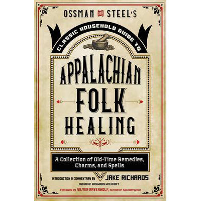 Ossman & Steel's Classic Household Guide to Appalachian Folk Healing - Jake Richards